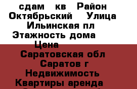 сдам 1 кв › Район ­ Октябрьский  › Улица ­ Ильинская пл. › Этажность дома ­ 10 › Цена ­ 14 000 - Саратовская обл., Саратов г. Недвижимость » Квартиры аренда   . Саратовская обл.,Саратов г.